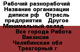 Рабочий-разнорабочий › Название организации ­ диписи.рф › Отрасль предприятия ­ Другое › Минимальный оклад ­ 18 000 - Все города Работа » Вакансии   . Челябинская обл.,Трехгорный г.